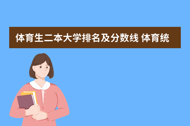 体育生二本大学排名及分数线 体育统招各大学分数线